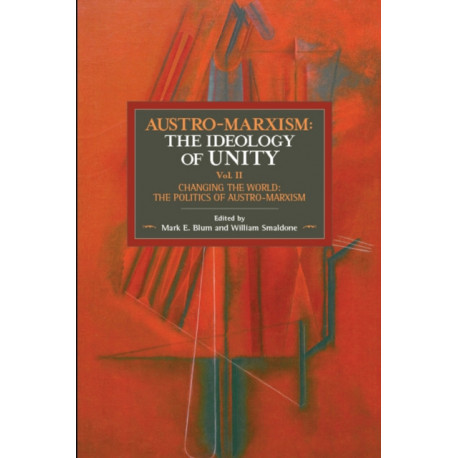 Austro-marxism: The Idealogy Of Unity Volume Ii: Changing the World: The Politics of Austro-Marxism