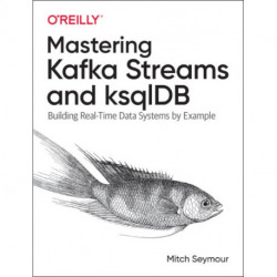 Mastering Kafka Streams and ksqlDB: Building real-time data systems by example