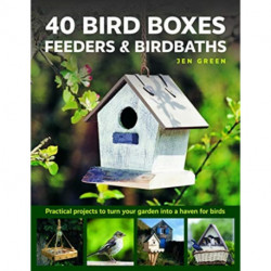 40 Bird Boxes, Feeders & Birdbaths: Practical projects to turn your garden into a haven for birds