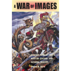 A War of Images: Russian Popular Prints, Wartime Culture, and National Identity, 1812–1945
