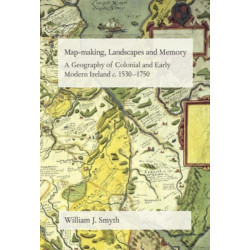 Map-Making, Landscapes and Memory: A Geography of Colonial and Early Modern Ireland, C.1530-1750