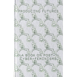 Producing Futures: A Book on Post-Cyber-Feminisms