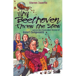 Why Beethoven Threw the Stew: And Lots More Stories About the Lives of Great Composers