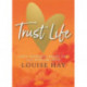 Trust Life: Love Yourself Every Day with Wisdom from Louise Hay