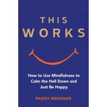 This Works: How to Use Mindfulness to Calm the Hell Down and Just Be Happy