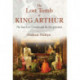 The Lost Tomb of King Arthur: The Search for Camelot and the Isle of Avalon