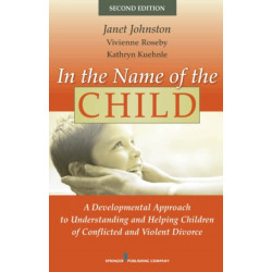 In the Name of the Child: A Developmental Approach to Understanding and Helping Children of Conflicted and Violent Divorce