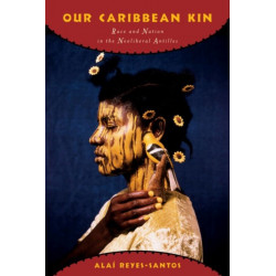 Our Caribbean Kin: Race and Nation in the Neoliberal Antilles