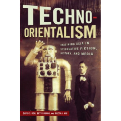Techno-Orientalism: Imagining Asia in Speculative Fiction, History, and Media