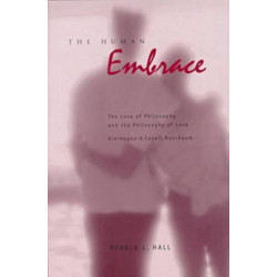 The Human Embrace: The Love of Philosophy and the Philosophy of Love- Kierkegaard, Cavell, Nussbaum