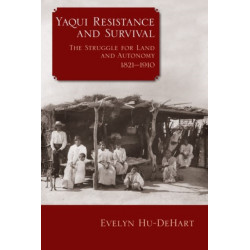 Yaqui Resistance and Survival: The Struggle for Land and Autonomy, 1821–1910