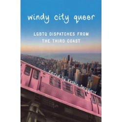 Windy City Queer: LGBTQ Dispatches from the Third Coast