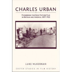 Charles Urban: Pioneering the Non-Fiction Film in Britain and America, 1897 - 1925