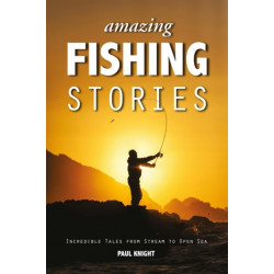 Amazing Fishing Stories: Incredible Tales from Stream to Open Sea