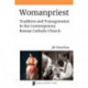 Womanpriest: Tradition and Transgression in the Contemporary Roman Catholic Church