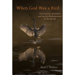 When God Was a Bird: Christianity, Animism, and the Re-Enchantment of the World