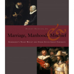Manhood, Marriage, and Mischief: Rembrandt's 'Night Watch' and Other Dutch Group Portraits