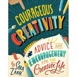 Courageous Creativity: Advice and Encouragement for the Creative Life