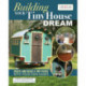 Building Your Tiny House Dream: Create and Build a Tiny House with Your Own Hands