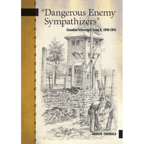 "Dangerous Enemy Sympathizers": Canadian Internment Camp B, 1940-1945