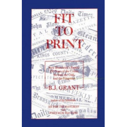 Fit to Print: New Brunswick's Papers: 150 Years of the Comic, the Sad, the Odd and the Forgotten