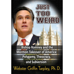 Just Too Weird: Bishop Romney & the Mormon Takeover of America -- Polygamy, Theocracy & Subversion
