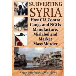 Subverting Syria: How CIA Contra Gangs & NGO's Manufacture, Mislabel & Market Mass Murder
