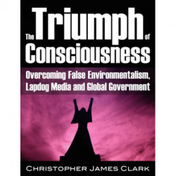 The Triumph of Consciousness: Overcoming False Environmentalism, Lapdog Media & Global Government