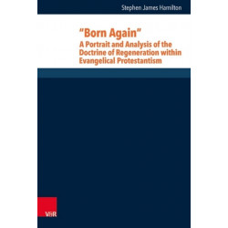 Born Again: A Portrait and Analysis of the Doctrine of Regeneration within Evangelical Protestantism