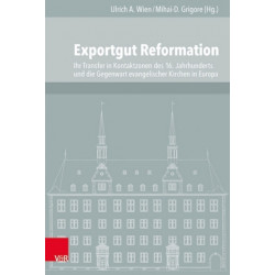 Exportgut Reformation: Ihr Transfer in Kontaktzonen des 16. Jahrhunderts und die Gegenwart evangelischer Kirchen in Europa