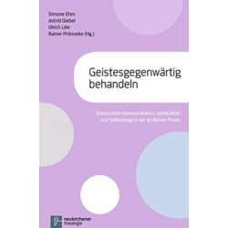 GeistesgegenwArtig behandeln: Existenzielle Kommunikation, SpiritualitAt und Selbstsorge in der Arztlichen Praxis