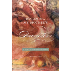 Becoming My Mother's Daughter: A Story of Survival and Renewal