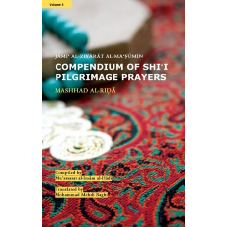 Compendium of Shi'i Pilgrimage Prayers: Volume 5: Mashhad Al-ida