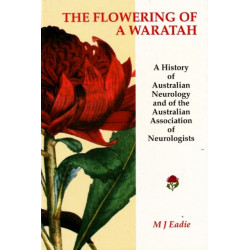 The Flowering of a Waratah: A History of Australian Neurology & of the Australian Association of Neurologists
