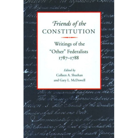Friends of the Constitution: Writings of the Other Federalists 1787-1788