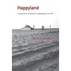 Happyland: A History of the ""Dirty Thirties"" in Saskatchewan, 1914-1937
