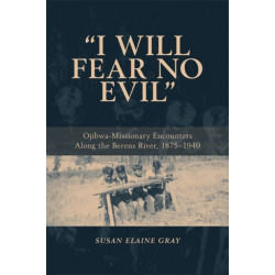 I Will Fear No Evil: Ojibwa-Missionary Encounters Along the Berens River, 1875-1940