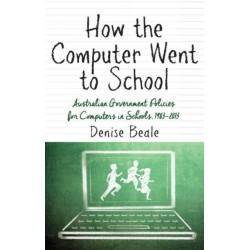 How the Computer Went to School: Australian Government Policies for Computers in Schools, 1983-2013