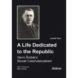 A Life Dedicated to the Republic: Vavro Srobar´s Slovak Czechoslovakism: Vavro Srobar's Slovak Czechoslovakism