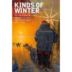 Kinds of Winter: Four Solo Journeys by Dogteam in Canada's Northwest Territories