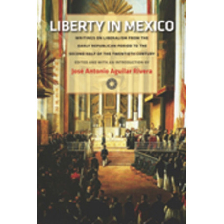 Liberty in Mexico: Writings on Liberalism from the Early Republican Period to the Second Half of the Twentieth Century