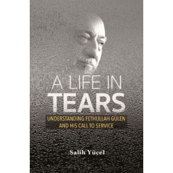A Life in Tears: Understanding Fethullah Gulen's Life and His Call to Service