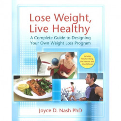 Lose Weight, Live Healthy: A Complete Guide to Designing Your Own Weight Loss Program