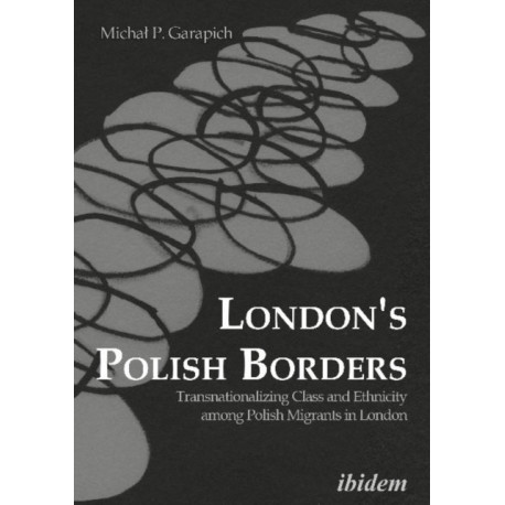 London’s Polish Borders: Transnationalizing Class and Ethnicity among Polish Migrants in London