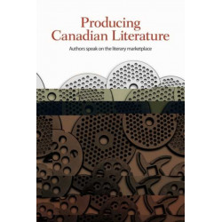 Producing Canadian Literature: Authors Speak on the Literary Marketplace