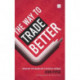 The Way to Trade Better: Transform your trading into a successful business