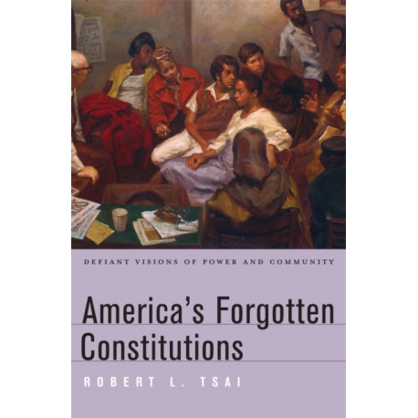 America’s Forgotten Constitutions: Defiant Visions of Power and Community