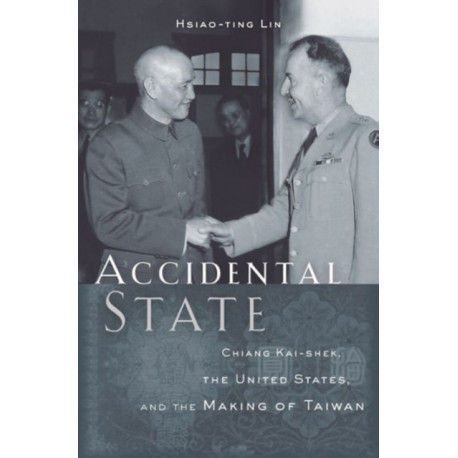 Accidental State: Chiang Kai-shek, the United States, and the Making of Taiwan