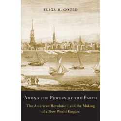 Among the Powers of the Earth: The American Revolution and the Making of a New World Empire
