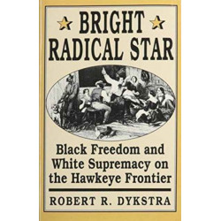 Bright Radical Star: Black Freedom and White Supremacy on the Hawkeye Frontier